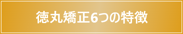 徳丸矯正6つの特徴